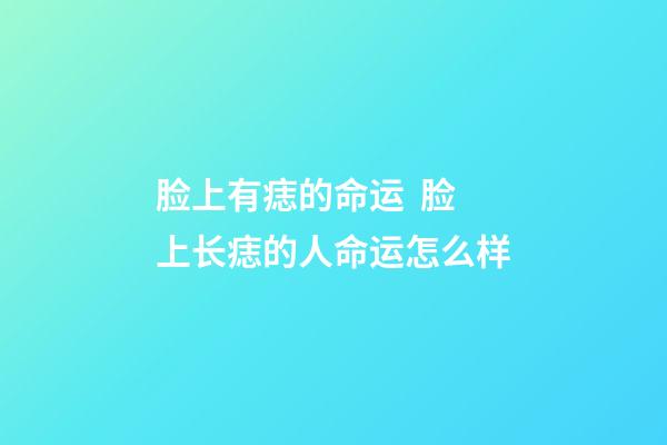 脸上有痣的命运  脸上长痣的人命运怎么样